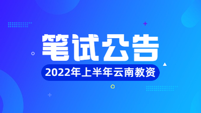 云南省2022年上半年中小学教师资格考试（笔试）公告