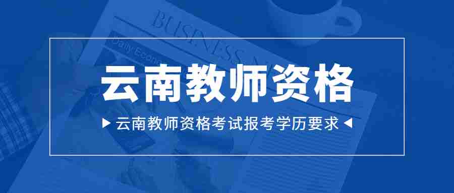 2022下半年云南教师资格考试报考学历要求
