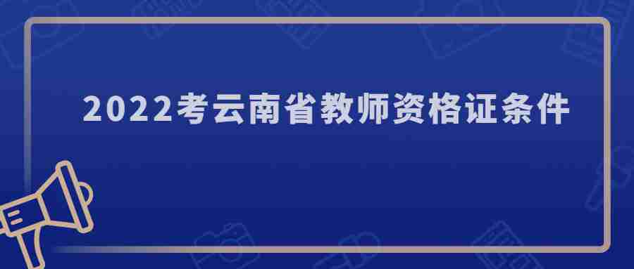 2022考云南省教师资格证条件