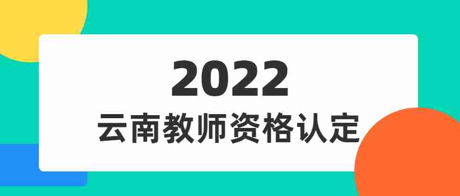 2022下半年云南教师资格认定网上报名时间