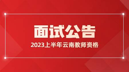2023年上半年云南省中小学教师资格考试(面试)公告