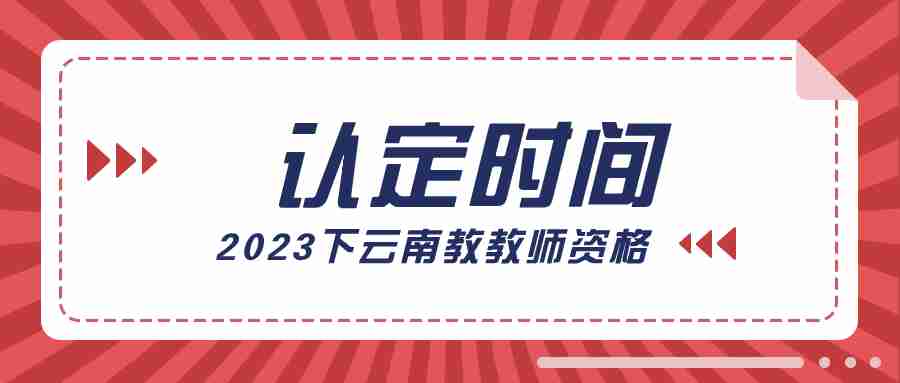 2023下半年云南教师资格认定网上报名时间：9月11日-28日